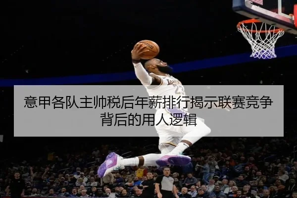 意甲各队主帅税后年薪排行揭示联赛竞争背后的用人逻辑 | HTHSPORTS